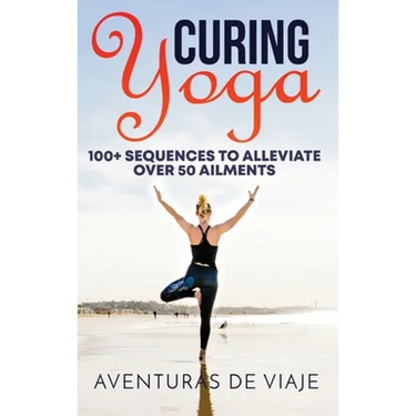 Curing Yoga: 100+ Basic Yoga Routines to Alleviate Over 50 Ailments