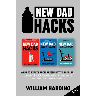 New dad hacks 3 in 1: What to expect from pregnancy to toddler. A parent's guide for men, with tips and hacks that every first time dad needs