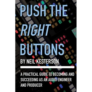 Push the Right Buttons: A Practical Guide to Becoming and Succeeding as an Audio Engineer and Producer