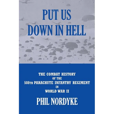 Put Us Down In Hell: The Combat History of the 508th Parachute Infantry Regiment in World War II