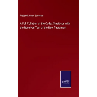 A Full Collation of the Codex Sinaiticus with the Received Text of the New Testament