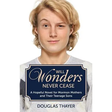 Will Wonders Never Cease: A Hopeful Novel for Mormon Mothers and Their Teenage Sons