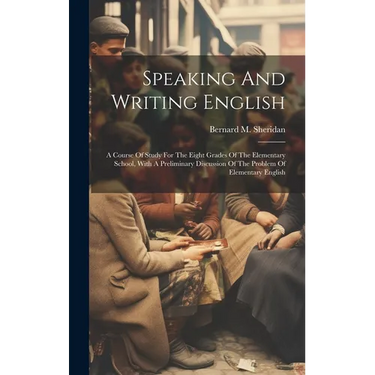 Speaking And Writing English; A Course Of Study For The Eight Grades Of The Elementary School, With A Preliminary Discussion Of The Problem Of Element