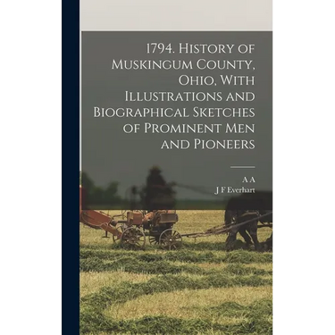 1794. History of Muskingum County, Ohio, With Illustrations and Biographical Sketches of Prominent men and Pioneers