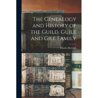 The Genealogy and History of the Guild, Guile and Gile Family