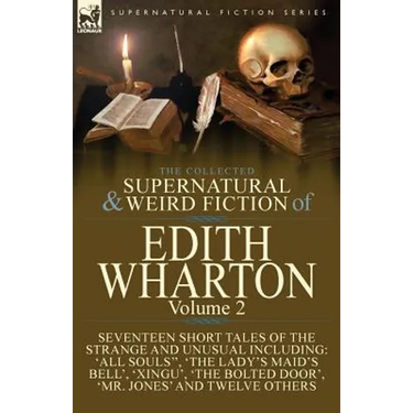The Collected Supernatural and Weird Fiction of Edith Wharton: Volume 2-Seventeen Short Tales to Chill the Blood
