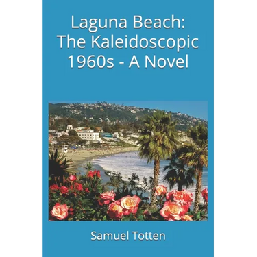 Laguna Beach: The Kaleidoscopic 1960s - A Novel