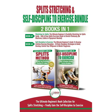 Splits Stretching & Self-Discipline To Exercise - 2 Books in 1 Bundle: The Ultimate Beginner's Book Collection for Splits Stretching + Finally Gain th