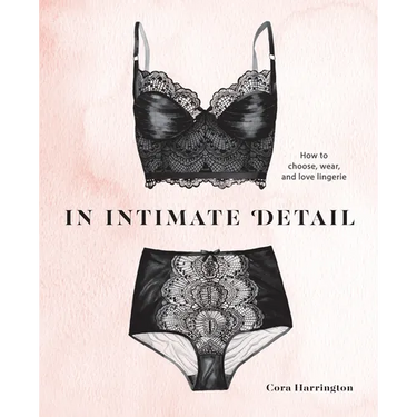 In Intimate Detail: How to Choose, Wear, and Love Lingerie