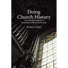 Doing Church History: A User-Friendly Introduction to Researching the History of Christianity