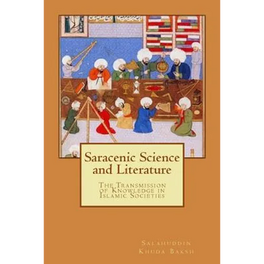 Saracenic Science and Literature: The Transmission of Knowledge in Islamic Societies