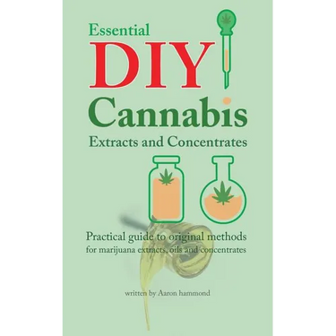 Essential DIY Cannabis Extracts and Concentrates: Practical guide to original methods for marijuana extracts, oils and concentrates