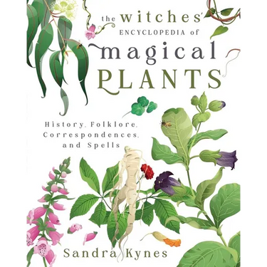 The Witches' Encyclopedia of Magical Plants: History, Folklore, Correspondences, and Spells
