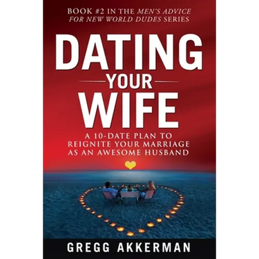 Dating Your Wife: A 10-Date Plan to Reignite Your Marriage as an Awesome Husband