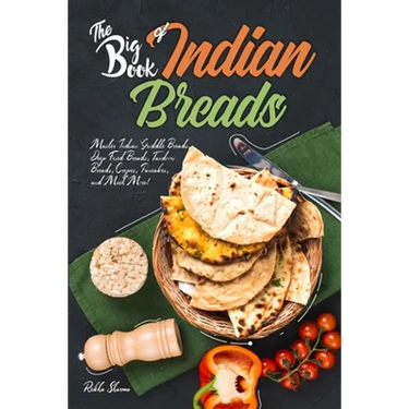 The Big Book of Indian Breads: Master Indian Griddle Breads, Deep Fried Breads, Tandoori Breads, Crepes, Pancakes, and Much More!