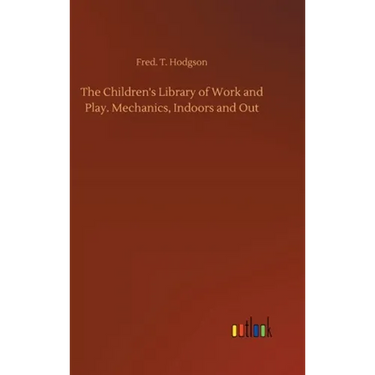 The Children's Library of Work and Play. Mechanics, Indoors and Out