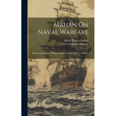 Mahan On Naval Warfare: Selections From the Writing of Rear Admiral Alfred T. Mahan