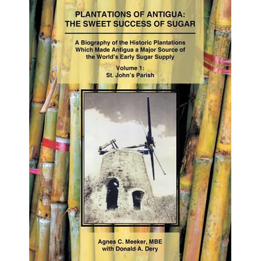 Plantations of Antigua: The Sweet Success of Sugar (Volume 1): A Biography of the Historic Plantations Which Made Antigua a Major Source of the World'