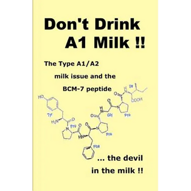 Don't Drink A1 Milk !!: The Type A1/A2 milk issue and the BCM-7 peptide ... the devil in the milk