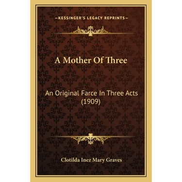A Mother Of Three: An Original Farce In Three Acts (1909)