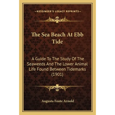 The Sea Beach At Ebb Tide: A Guide To The Study Of The Seaweeds And The Lower Animal Life Found Between Tidemarks (1901)