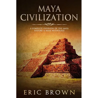 Maya Civilization: A Complete Overview Of The Maya History & Maya Mythology
