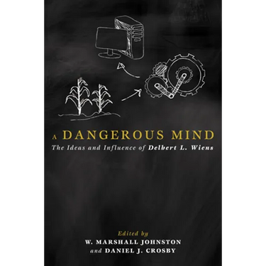 A Dangerous Mind: The Ideas and Influence of Delbert L. Wiens