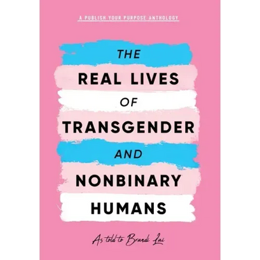 The Real Lives of Transgender and Nonbinary Humans: A Publish Your Purpose Anthology