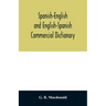 Spanish-English and English-Spanish commercial dictionary of the words and terms used in commercial correspondence which are not given in the dictiona