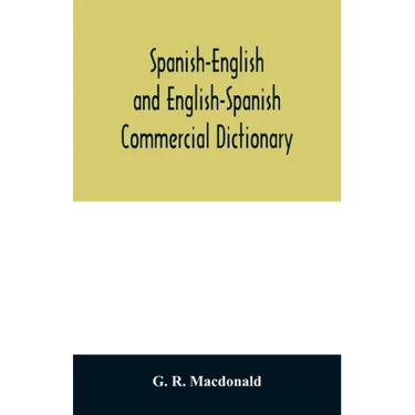 Spanish-English and English-Spanish commercial dictionary of the words and terms used in commercial correspondence which are not given in the dictiona