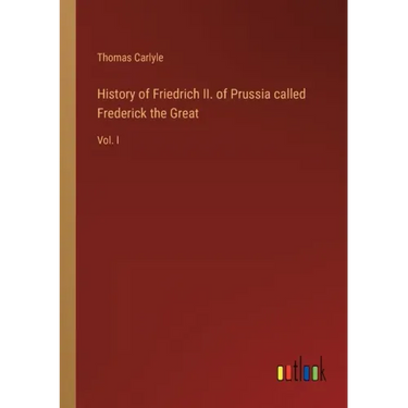 History of Friedrich II. of Prussia called Frederick the Great: Vol. I