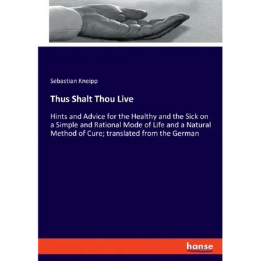 Thus Shalt Thou Live: Hints and Advice for the Healthy and the Sick on a Simple and Rational Mode of Life and a Natural Method of Cure; tran