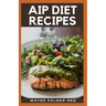 AIP Diet Recipes: The Excellent Guide On How To Help You Boost Your Immune To Make You Healthy