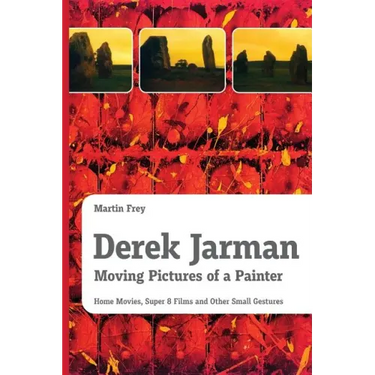 Derek Jarman - Moving Pictures of a Painter: Home Movies, Super 8 Films and Other Small Gestures