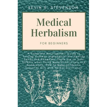 Medical Herbalism for Beginners: A Complete Naturopathic Guide to Turning Common Ingredients into Healing Foods and Remedies. There are no Side Effect