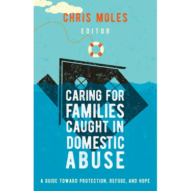 Caring for Families Caught in Domestic Abuse: A Guide Toward Protection, Refuge, and Hope