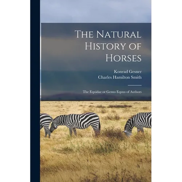 The Natural History of Horses: The Equidae or Genus Equus of Authors
