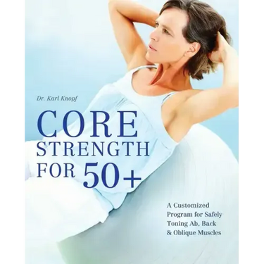 Core Strength for 50+: A Customized Program for Safely Toning Ab, Back, and Oblique Muscles