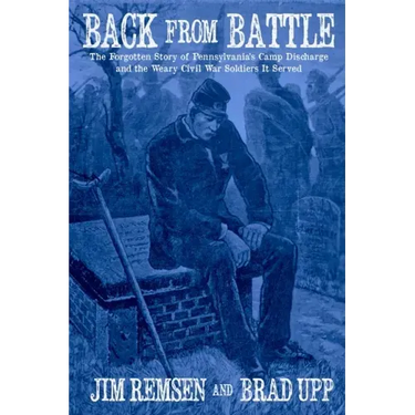 Back From Battle: The Forgotten Story of Pennsylvania's Camp Discharge and the Weary Civil War Soldiers It Served
