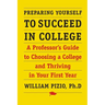 Preparing Yourself to Succeed in College: A Professor's Guide to Choosing a College and Thriving in Your First Year