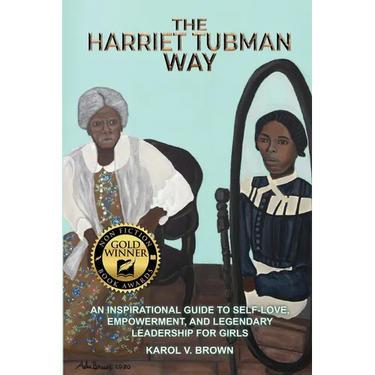 The Harriet Tubman Way: An Inspirational Guide to Self-Love, Empowerment, and Legendary Leadership for Girls