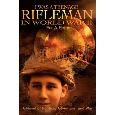 I Was a Teenage Rifleman in World War II: A Novel of Politics, Adventure, and War