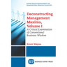 Deconstructing Management Maxims, Volume I: A Critical Examination of Conventional Business Wisdom