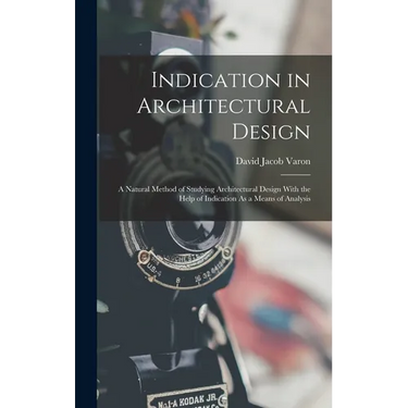 Indication in Architectural Design: A Natural Method of Studying Architectural Design With the Help of Indication As a Means of Analysis
