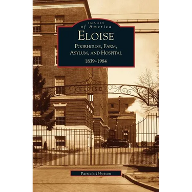 Eloise: Poorhouse, Farm, Asylum and Hospital 1839-1984