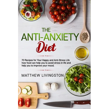 The Anti-Anxiety Diet: 70 Recipes for Your Happy and Anti-Stress Life