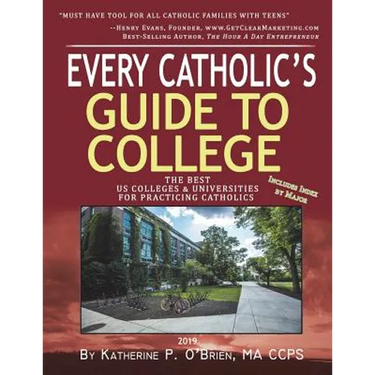 Every Catholic's Guide to College: The Best Colleges & Universities for Practicing Catholics, 2019