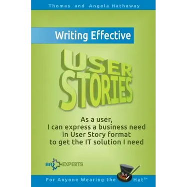 Writing Effective User Stories: As a User, I Can Express a Business Need in User Story Format To Get the IT Solution I Need