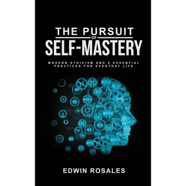 The Pursuit of Self Mastery: Modern Stoicism and 6 Essential Practices for Everyday Life