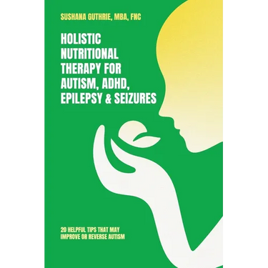 Holistic Nutritional Therapy for Autism, ADHD, Epilepsy & Seizures, 20 Helpful Tips That May Improve Or Reverse Autism